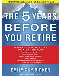 The 5 Years Before You Retire: Retirement Planning When You Need It the Most: Includes PDF