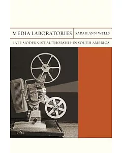 Media Laboratories: Late Modernist Authorship in South America