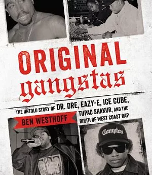 Original Gangstas: The Untold Story of Dr. Dre, Eazy-e, Ice Cube, Tupac Shakur, and the Birth of West Coast Rap