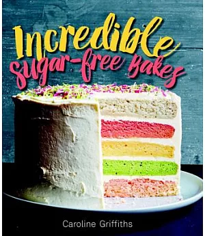 Incredible Sugar-Free Bakes: That Just Happen to Be Refined-Sugar Free!