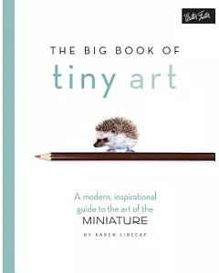 The Big Book of Tiny Art: A Modern, Inspirational Guide to the Art of the Miniature