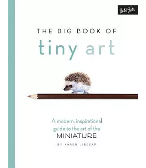 The Big Book of Tiny Art: A Modern, Inspirational Guide to the Art of the Miniature