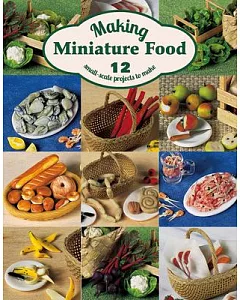 Making Miniature Food: 12 Small-scale Projects to Make