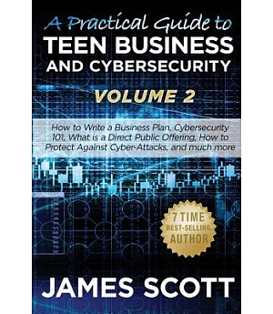 A Practical Guide to Teen Business and Cybersecurity: How to Write a Business Plan, Cybersecurity 101, What Is a Direct Public O