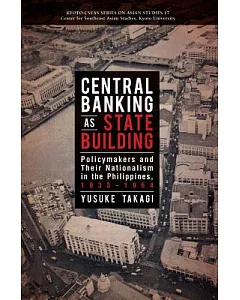Central Banking As State Building: Policymakers and Their Nationalism in the Philippines, 1933-1964