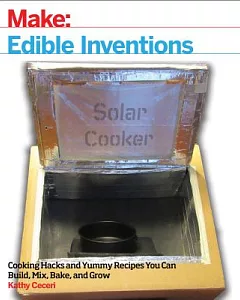 Edible Inventions: Cooking Hacks and Yummy Recipes You Can Build, Mix, Bake, and Grow