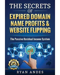 The Secrets of Expired Domain Names and Website Flipping: Work at Home With 30+ Ways to Generate Passive Income!