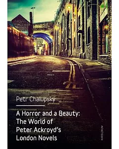 A Horror and a Beauty: The World of Peter Ackroyd’s London Novels