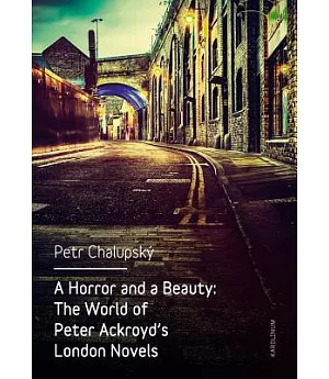 A Horror and a Beauty: The World of Peter Ackroyd’s London Novels