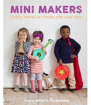 Mini Makers: Crafty Makes to Create With Your Kids