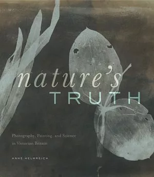 Nature’s Truth: Photography, Painting, and Science in Victorian Britain