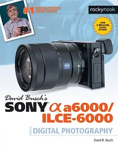David Busch’s Sony Alpha a6000/ILCE-6000: Guide to Digital Photography