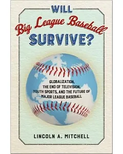 Will Big League Baseball Survive?: Globalization, the End of Television, Youth Sports, and the Future of Major League Baseball
