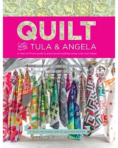 Quilt With tula & Angela: A Start-to-Finish Guide to Piecing and Quilting Using Color and Shape