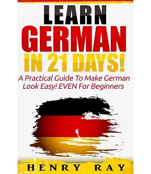 Learn German in 21 Days!: A Practical Guide to Make German Look Easy! EVEN For Beginners