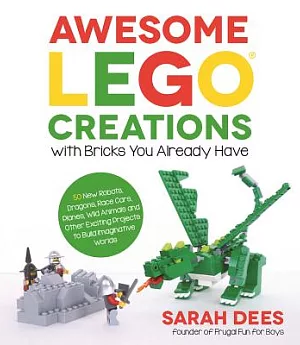Awesome Lego Creations With Bricks You Already Have: 50 New Robots, Dragons, Race Cars, Planes, Wild Animals and Other Exciting