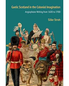 Gaelic Scotland in the Colonial Imagination: Anglophone Writing from 1600 to 1900