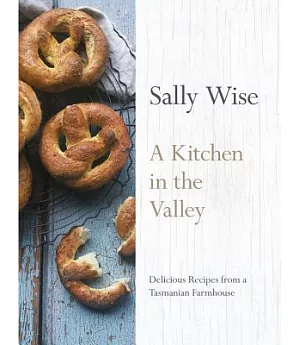 A Kitchen in the Valley: Delicious Recipes from a Tasmanian Farmhouse