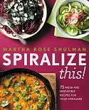 Spiralize This!: 75 Fresh and Irrestible Recipes for Your Spiralizer