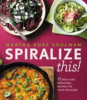 Spiralize This!: 75 Fresh and Irrestible Recipes for Your Spiralizer
