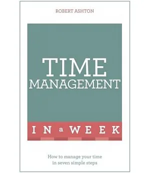 Teach Yourself Time Management in a Week: How to Manage Your Time in Seven Simple Steps