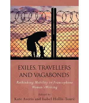 Exiles, Travellers and Vagabonds: Rethinking Mobility in Francophone Women’s Writing