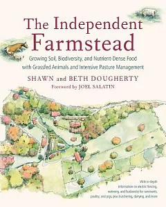 The Independent Farmstead: Growing Soil, Biodiversity, and Nutrient-Dense Food with Grassfed Animals and Intensive Pasture Manag