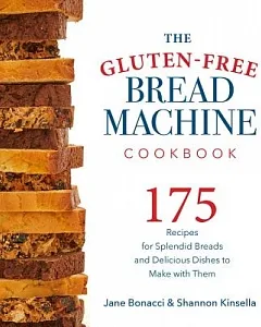 The Gluten-Free Bread Machine Cookbook: 175 Recipes for Splendid Breads and Delicious Dishes to Make With Them
