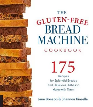 The Gluten-Free Bread Machine Cookbook: 175 Recipes for Splendid Breads and Delicious Dishes to Make With Them