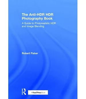 The Anti-HDR HDR Photography Book: A Guide to Photorealistic HDR and Image Blending