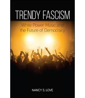 Trendy Fascism: White Power Music and the Future of Democracy