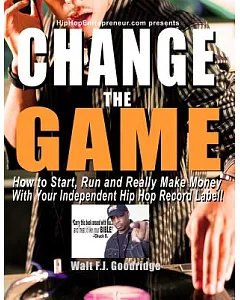 Change the Game: How to Start, Run and Really Make Money With Your Independent Hip Hop Record Label
