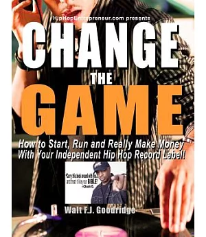Change the Game: How to Start, Run and Really Make Money With Your Independent Hip Hop Record Label