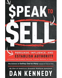 Speak to Sell: Persuade, Influence, and Establish Authority & Promote Your Products, Services, Practice, Business, or Cause