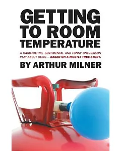 Getting to Room Temperature: A Hard-hitting, Sentimental and Funny One-person Play About Dying - Based on a Mostly True Story