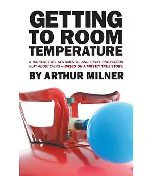 Getting to Room Temperature: A Hard-hitting, Sentimental and Funny One-person Play About Dying - Based on a Mostly True Story
