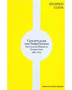 Conceptualism and Other Fictions: The Collected Writings of Eduardo Costa 1965-2015
