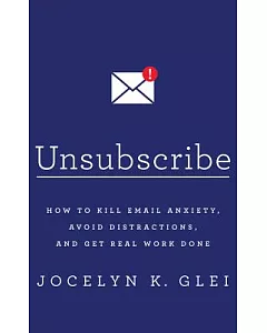 Unsubscribe: How to Kill Email Anxiety, Avoid Distractions, and Get Real Work Done; Library Edition