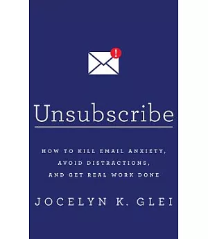 Unsubscribe: How to Kill Email Anxiety, Avoid Distractions, and Get Real Work Done; Library Edition