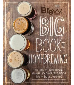 Brew Your Own Big Book of Homebrewing: All-grain and Extract Brewing, Kegging, 50+ Craft Beer Recipes: Tips and Tricks from the