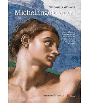 Michelangelo and I: Facts, People, Surprises and Discoveries in the Restoration of the Sistine Chapel
