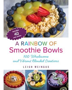 A Rainbow of Smoothie Bowls: 100 Wholesome and Vibrant Blended Creations