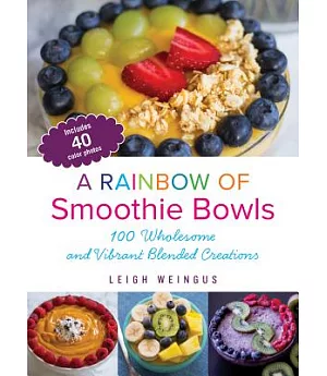 A Rainbow of Smoothie Bowls: 100 Wholesome and Vibrant Blended Creations