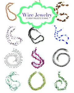 Wire Jewelry: 12 Great Projects to Make