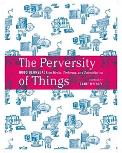 The Perversity of Things: hugo Gernsback on Media, Tinkering, and Scientifiction