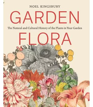 Garden Flora: The Natural and Cultural History of the Plants in Your Garden