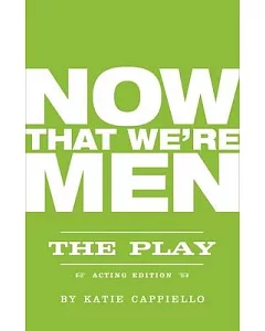 Now That We’re Men: The Play: Acting Edition