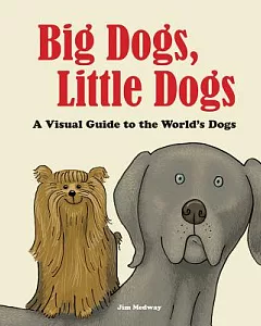 Big Dogs, Little Dogs: A Visual Guide to the World’s Dogs