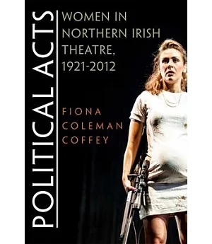 Political Acts: Women in Northern Irish Theatre, 1921-2012