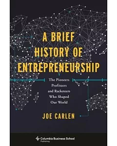 A Brief History of Entrepreneurship: The Pioneers, Profiteers, and Racketeers Who Shaped Our World